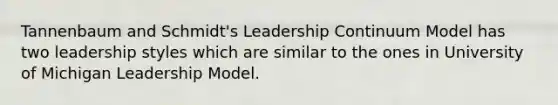 Tannenbaum and Schmidt's Leadership Continuum Model has two leadership styles which are similar to the ones in University of Michigan Leadership Model.