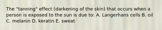 The "tanning" effect (darkening of the skin) that occurs when a person is exposed to the sun is due to: A. Langerhans cells B. oil C. melanin D. keratin E. sweat