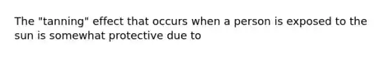 The "tanning" effect that occurs when a person is exposed to the sun is somewhat protective due to