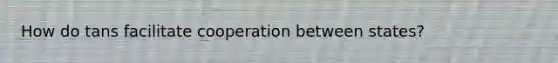 How do tans facilitate cooperation between states?