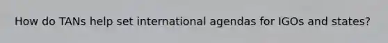 How do TANs help set international agendas for IGOs and states?