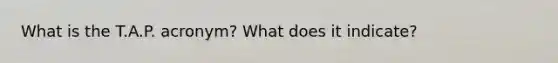 What is the T.A.P. acronym? What does it indicate?