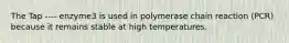 The Tap ---- enzyme3 is used in polymerase chain reaction (PCR) because it remains stable at high temperatures.