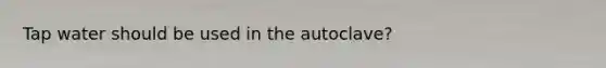 Tap water should be used in the autoclave?