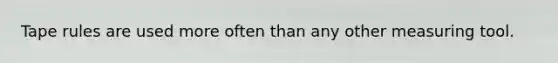 Tape rules are used more often than any other measuring tool.