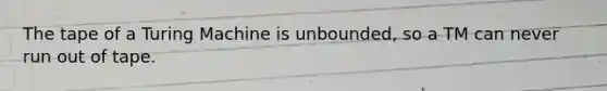 The tape of a Turing Machine is unbounded, so a TM can never run out of tape.