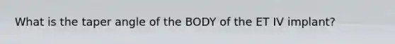 What is the taper angle of the BODY of the ET IV implant?