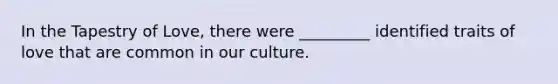 In the Tapestry of Love, there were _________ identified traits of love that are common in our culture.