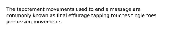 The tapotement movements used to end a massage are commonly known as final efflurage tapping touches tingle toes percussion movements