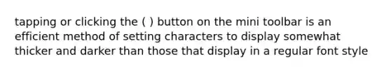 tapping or clicking the ( ) button on the mini toolbar is an efficient method of setting characters to display somewhat thicker and darker than those that display in a regular font style