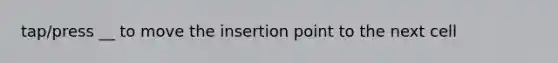 tap/press __ to move the insertion point to the next cell