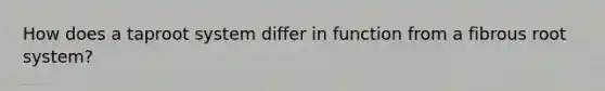How does a taproot system differ in function from a fibrous root system?