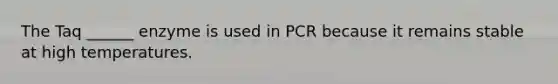 The Taq ______ enzyme is used in PCR because it remains stable at high temperatures.