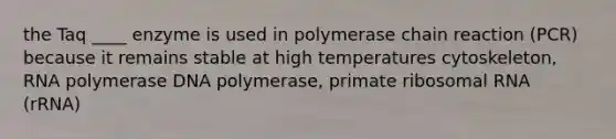 the Taq ____ enzyme is used in polymerase chain reaction (PCR) because it remains stable at high temperatures cytoskeleton, RNA polymerase DNA polymerase, primate ribosomal RNA (rRNA)