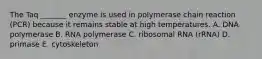 The Taq _______ enzyme is used in polymerase chain reaction (PCR) because it remains stable at high temperatures. A. DNA polymerase B. RNA polymerase C. ribosomal RNA (rRNA) D. primase E. cytoskeleton