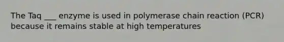 The Taq ___ enzyme is used in polymerase chain reaction (PCR) because it remains stable at high temperatures