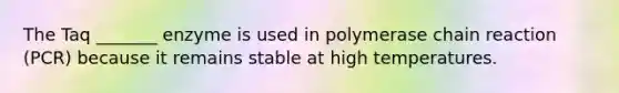 The Taq _______ enzyme is used in polymerase chain reaction (PCR) because it remains stable at high temperatures.