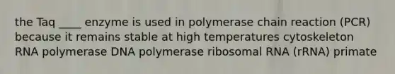 the Taq ____ enzyme is used in polymerase chain reaction (PCR) because it remains stable at high temperatures cytoskeleton RNA polymerase DNA polymerase ribosomal RNA (rRNA) primate