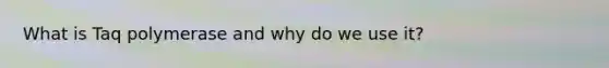 What is Taq polymerase and why do we use it?