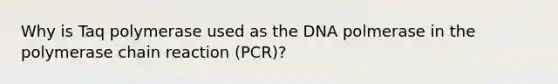 Why is Taq polymerase used as the DNA polmerase in <a href='https://www.questionai.com/knowledge/k3XMQtqoRf-the-polymerase-chain-reaction' class='anchor-knowledge'>the polymerase chain reaction</a> (PCR)?