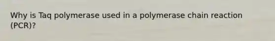 Why is Taq polymerase used in a polymerase chain reaction (PCR)?