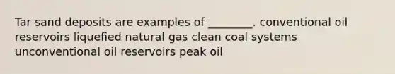 Tar sand deposits are examples of ________. conventional oil reservoirs liquefied natural gas clean coal systems unconventional oil reservoirs peak oil