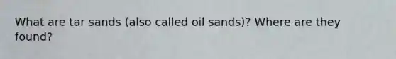 What are tar sands (also called oil sands)? Where are they found?