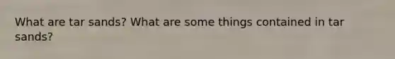 What are tar sands? What are some things contained in tar sands?