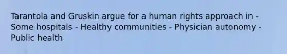 Tarantola and Gruskin argue for a human rights approach in - Some hospitals - Healthy communities - Physician autonomy - Public health