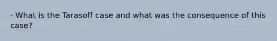 · What is the Tarasoff case and what was the consequence of this case?