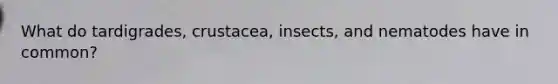 What do tardigrades, crustacea, insects, and nematodes have in common?