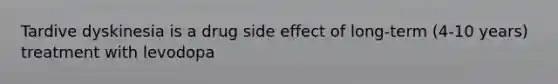 Tardive dyskinesia is a drug side effect of long-term (4-10 years) treatment with levodopa