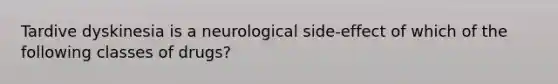 Tardive dyskinesia is a neurological side-effect of which of the following classes of drugs?