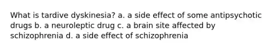 What is tardive dyskinesia? a. a side effect of some antipsychotic drugs b. a neuroleptic drug c. a brain site affected by schizophrenia d. a side effect of schizophrenia