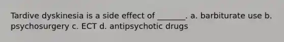 Tardive dyskinesia is a side effect of _______. a. barbiturate use b. psychosurgery c. ECT d. antipsychotic drugs