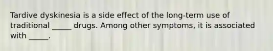 Tardive dyskinesia is a side effect of the long-term use of traditional _____ drugs. Among other symptoms, it is associated with _____.