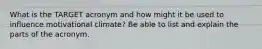 What is the TARGET acronym and how might it be used to influence motivational climate? Be able to list and explain the parts of the acronym.