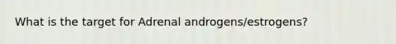 What is the target for Adrenal androgens/estrogens?