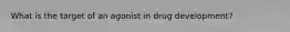 What is the target of an agonist in drug development?