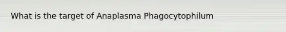 What is the target of Anaplasma Phagocytophilum