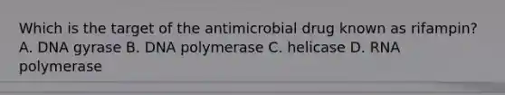 Which is the target of the antimicrobial drug known as rifampin? A. DNA gyrase B. DNA polymerase C. helicase D. RNA polymerase