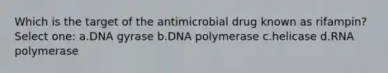 Which is the target of the antimicrobial drug known as rifampin? Select one: a.DNA gyrase b.DNA polymerase c.helicase d.RNA polymerase