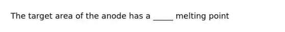 The target area of the anode has a _____ melting point