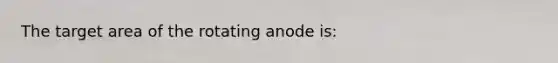 The target area of the rotating anode is: