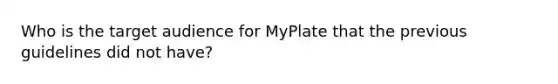 Who is the target audience for MyPlate that the previous guidelines did not have?