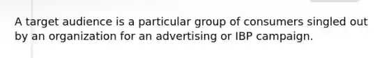 A target audience is a particular group of consumers singled out by an organization for an advertising or IBP campaign.