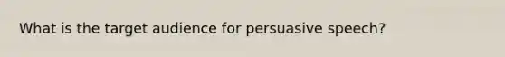 What is the target audience for persuasive speech?