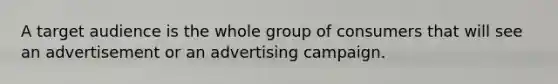 A target audience is the whole group of consumers that will see an advertisement or an advertising campaign.