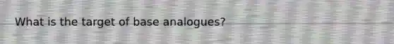 What is the target of base analogues?