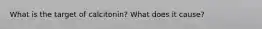 What is the target of calcitonin? What does it cause?